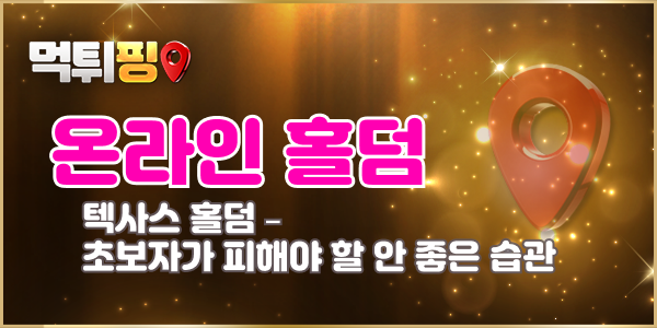 텍사스 홀덤 – 초보자가 피해야 할 안 좋은 습관들
